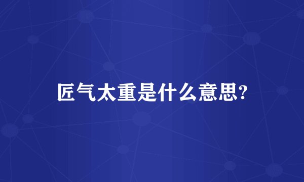 匠气太重是什么意思?