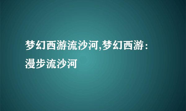 梦幻西游流沙河,梦幻西游：漫步流沙河