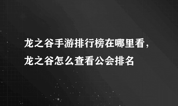 龙之谷手游排行榜在哪里看，龙之谷怎么查看公会排名