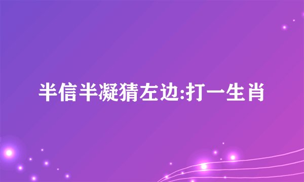 半信半凝猜左边:打一生肖