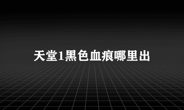 天堂1黑色血痕哪里出