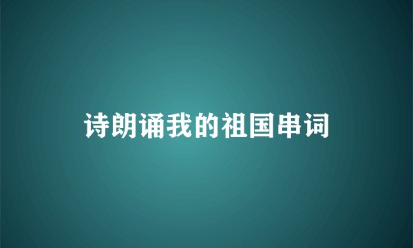 诗朗诵我的祖国串词