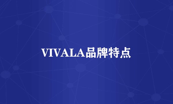 VIVALA品牌特点