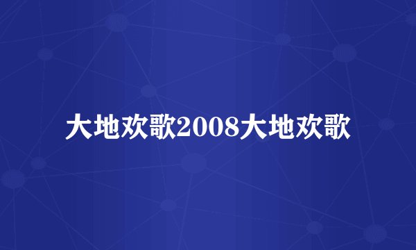 大地欢歌2008大地欢歌