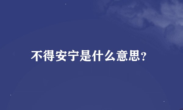 不得安宁是什么意思？