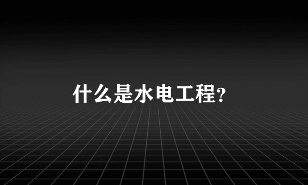 什么是水电工程？