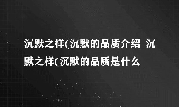 沉默之样(沉默的品质介绍_沉默之样(沉默的品质是什么