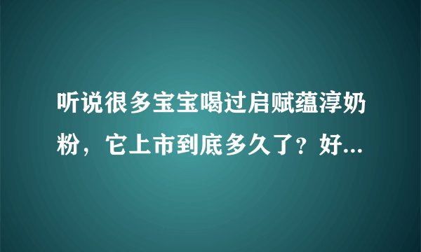 听说很多宝宝喝过启赋蕴淳奶粉，它上市到底多久了？好吸收吗？