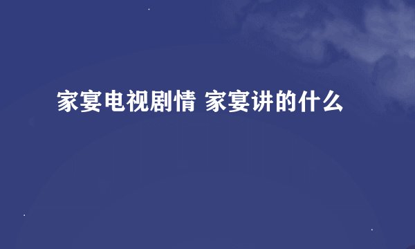 家宴电视剧情 家宴讲的什么