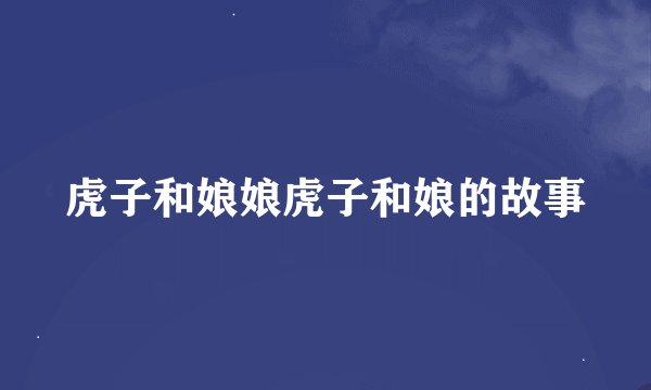 虎子和娘娘虎子和娘的故事