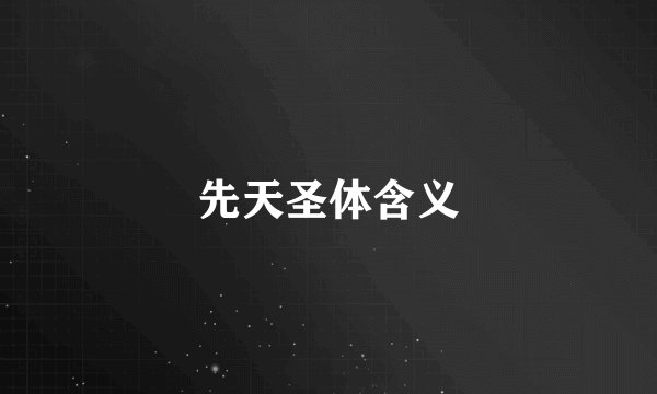 先天圣体含义