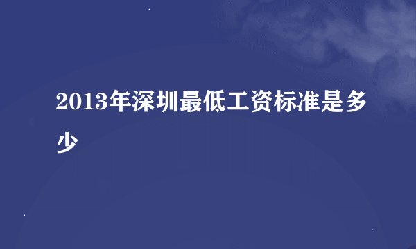 2013年深圳最低工资标准是多少