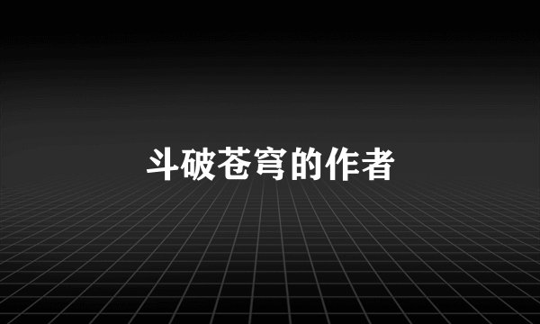 斗破苍穹的作者