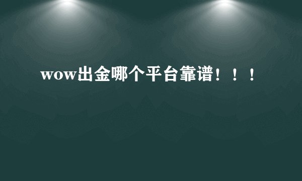 wow出金哪个平台靠谱！！！