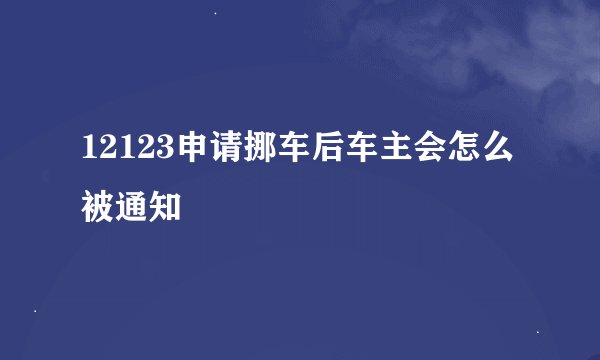 12123申请挪车后车主会怎么被通知