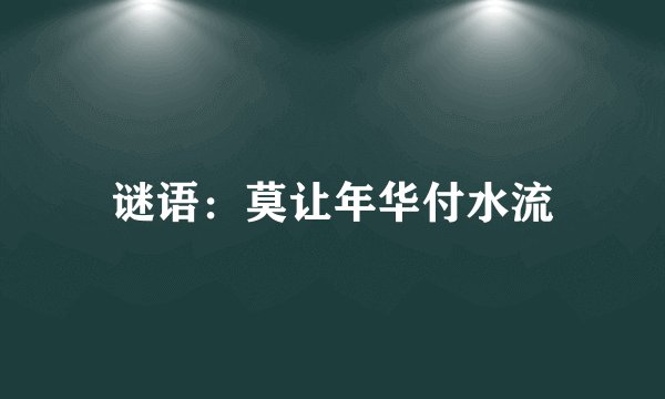 谜语：莫让年华付水流