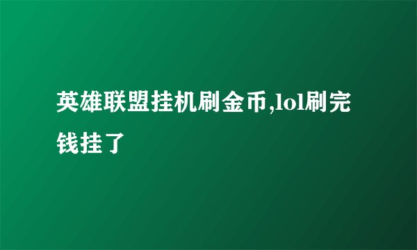 英雄联盟挂机刷金币,lol刷完钱挂了