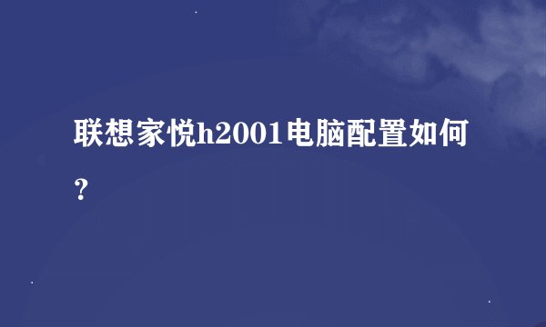 联想家悦h2001电脑配置如何？