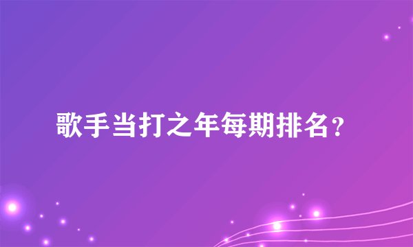 歌手当打之年每期排名？