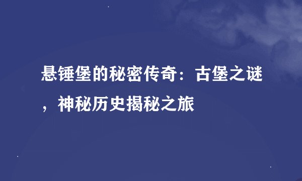 悬锤堡的秘密传奇：古堡之谜，神秘历史揭秘之旅