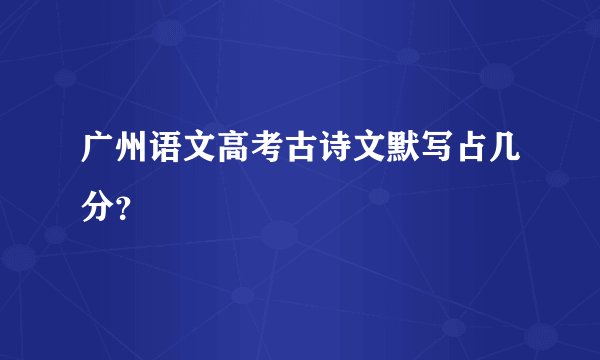 广州语文高考古诗文默写占几分？