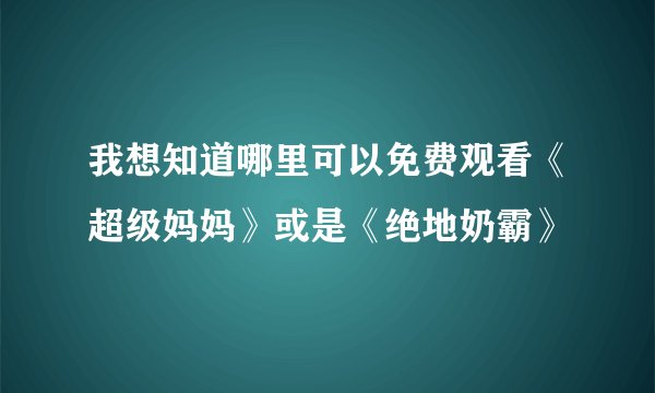 我想知道哪里可以免费观看《超级妈妈》或是《绝地奶霸》