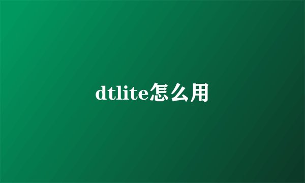 dtlite怎么用