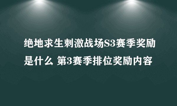 绝地求生刺激战场S3赛季奖励是什么 第3赛季排位奖励内容