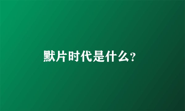默片时代是什么？