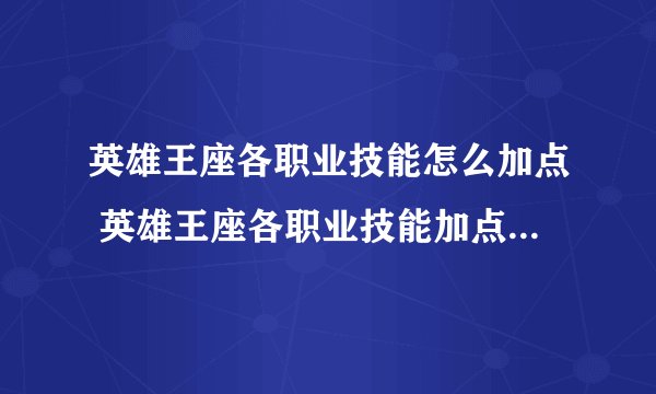英雄王座各职业技能怎么加点 英雄王座各职业技能加点方案大全