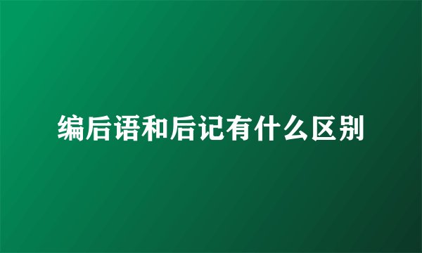编后语和后记有什么区别