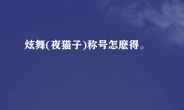 炫舞(夜猫子)称号怎麽得。