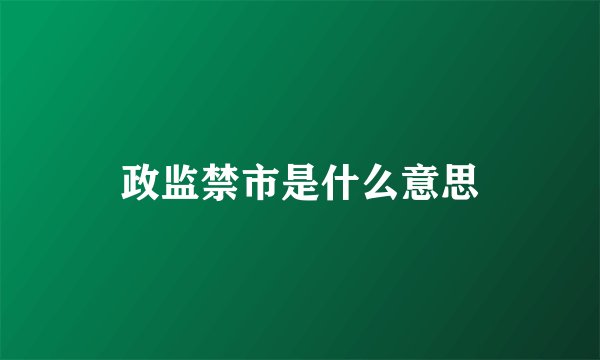 政监禁市是什么意思