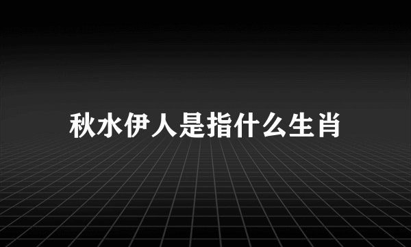 秋水伊人是指什么生肖