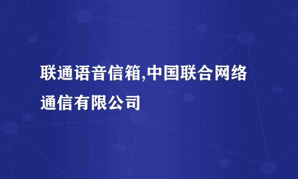 联通语音信箱,中国联合网络通信有限公司