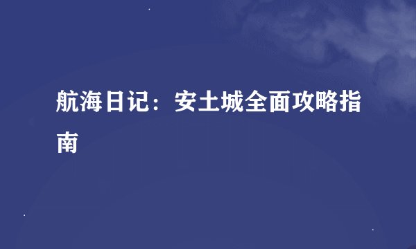 航海日记：安土城全面攻略指南