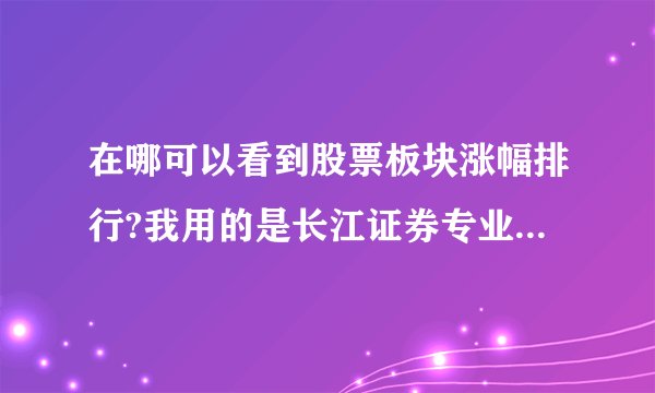 在哪可以看到股票板块涨幅排行?我用的是长江证券专业版和大智慧