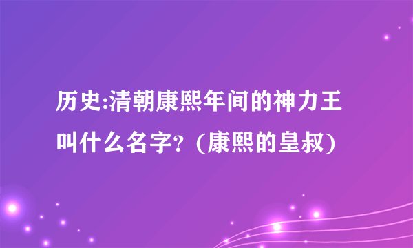 历史:清朝康熙年间的神力王叫什么名字？(康熙的皇叔)