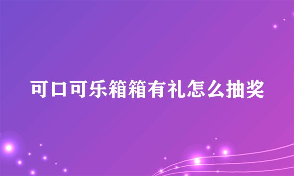 可口可乐箱箱有礼怎么抽奖
