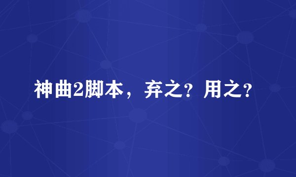 神曲2脚本，弃之？用之？