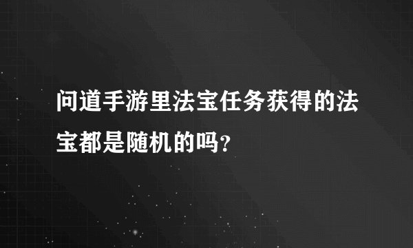 问道手游里法宝任务获得的法宝都是随机的吗？
