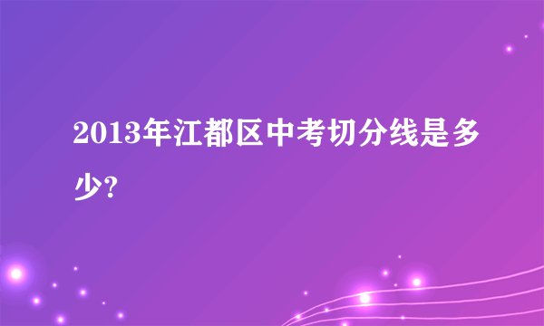 2013年江都区中考切分线是多少?