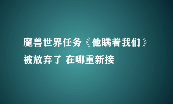 魔兽世界任务《他瞒着我们》被放弃了 在哪重新接