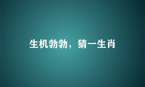 生机勃勃，猜一生肖