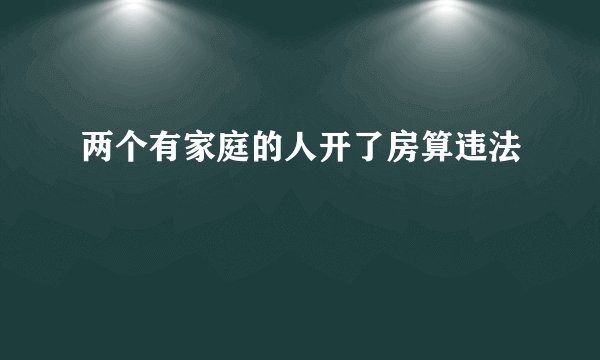 两个有家庭的人开了房算违法