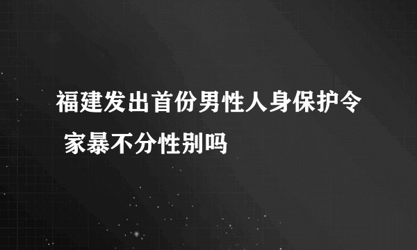 福建发出首份男性人身保护令 家暴不分性别吗