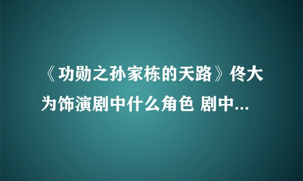 《功勋之孙家栋的天路》佟大为饰演剧中什么角色 剧中还有哪些演员出演