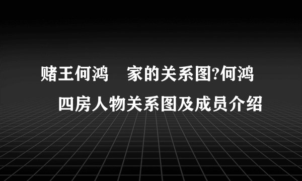 赌王何鸿燊家的关系图?何鸿燊四房人物关系图及成员介绍