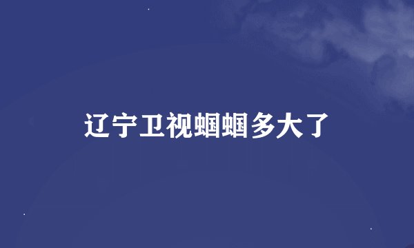 辽宁卫视蝈蝈多大了