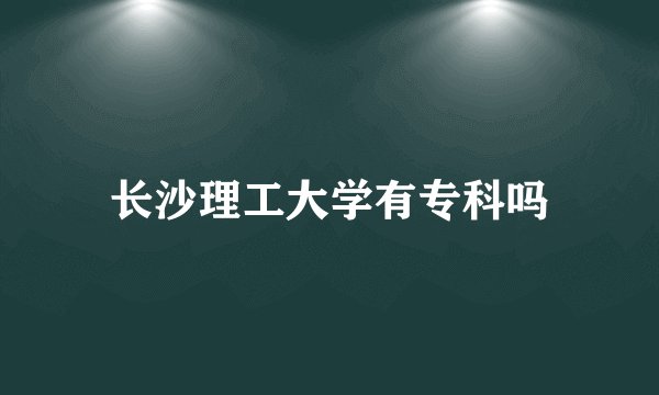长沙理工大学有专科吗
